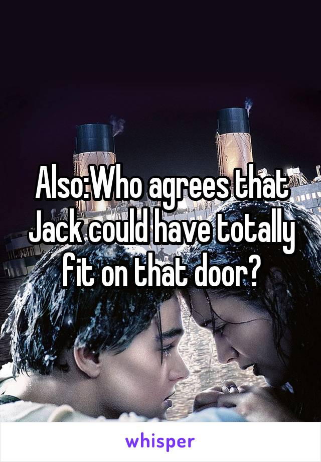 Also:Who agrees that Jack could have totally fit on that door?