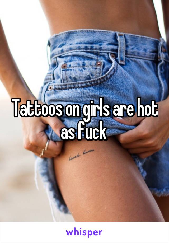 Tattoos on girls are hot as fuck 