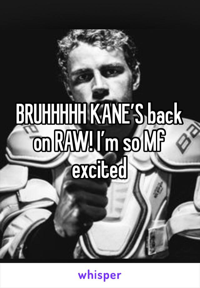 BRUHHHHH KANE’S back on RAW! I’m so Mf excited 