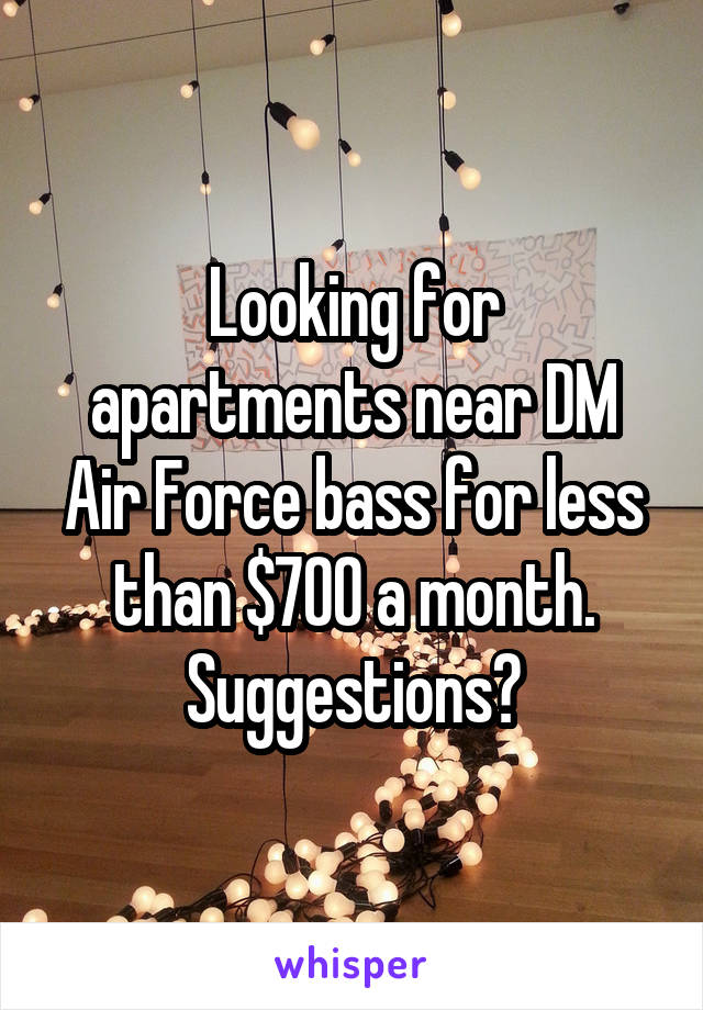 Looking for apartments near DM Air Force bass for less than $700 a month. Suggestions?