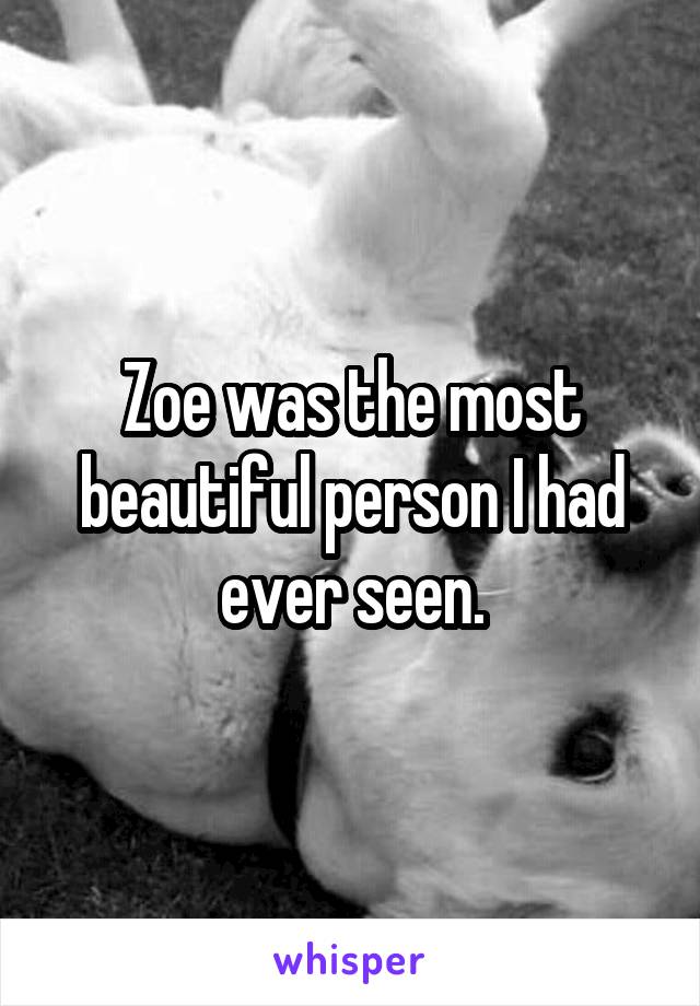 Zoe was the most beautiful person I had ever seen.