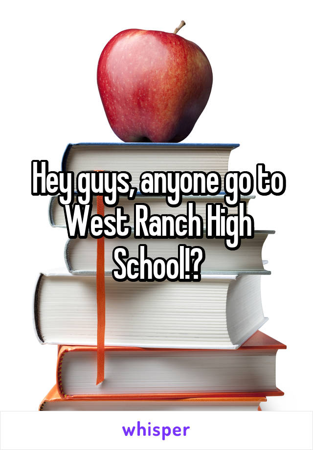 Hey guys, anyone go to West Ranch High School!?