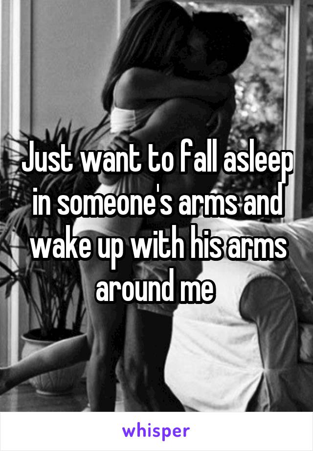 Just want to fall asleep in someone's arms and wake up with his arms around me 