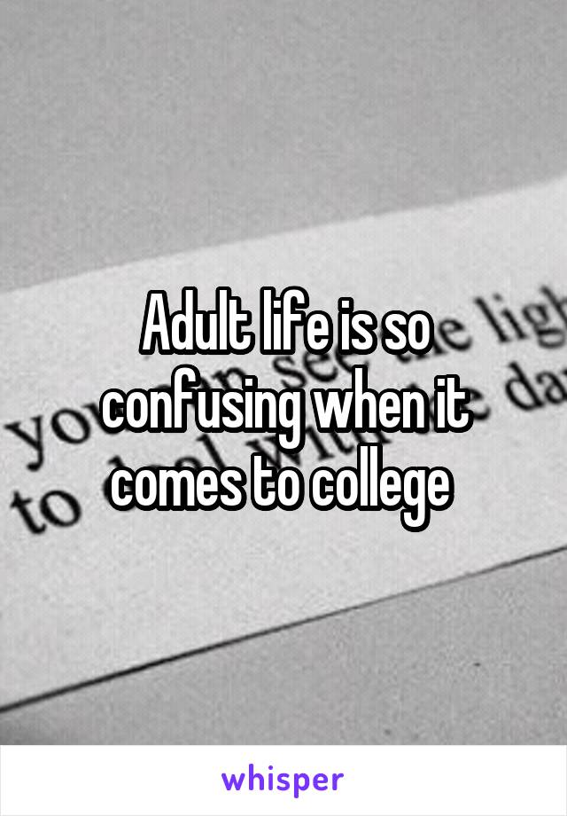 Adult life is so confusing when it comes to college 