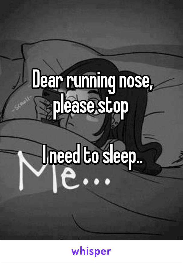 Dear running nose, please stop 

I need to sleep..
