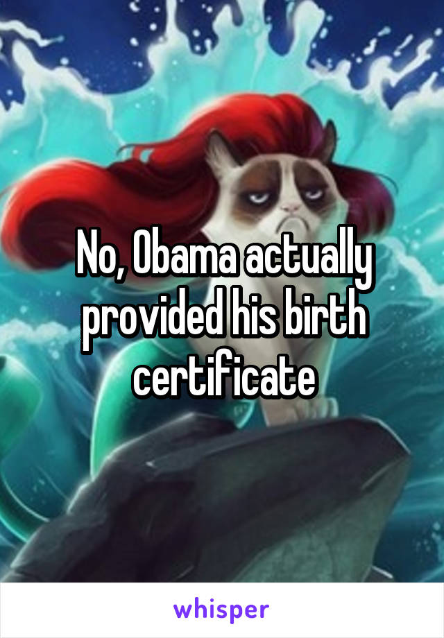 No, Obama actually provided his birth certificate