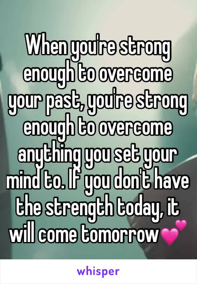 When you're strong enough to overcome your past, you're strong enough to overcome anything you set your mind to. If you don't have the strength today, it will come tomorrow💕