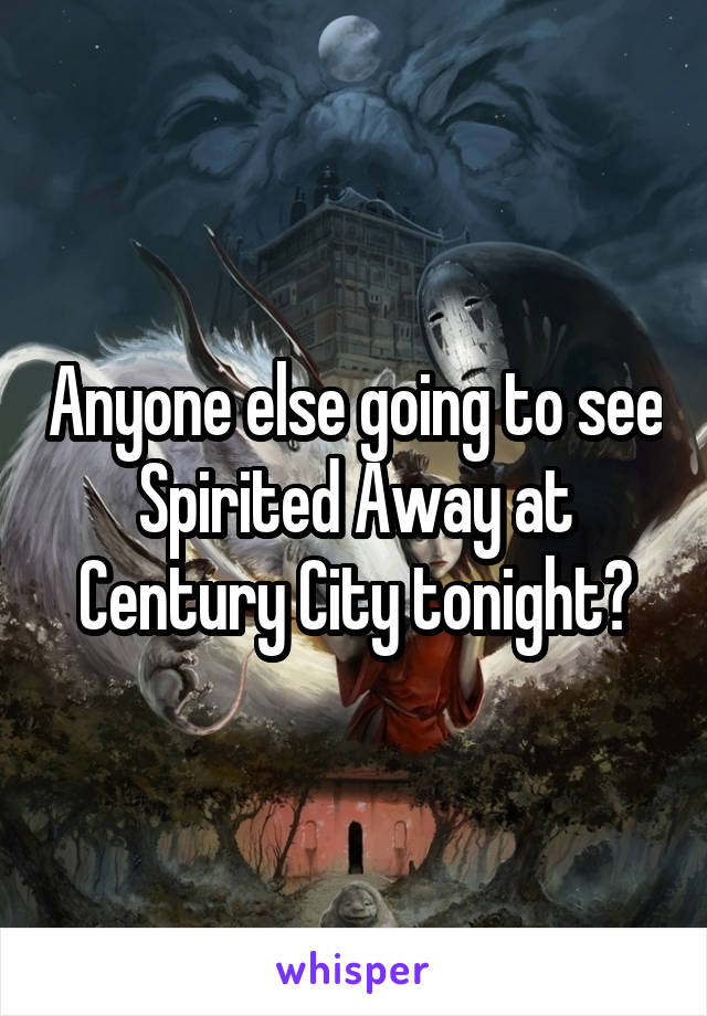 Anyone else going to see Spirited Away at Century City tonight?