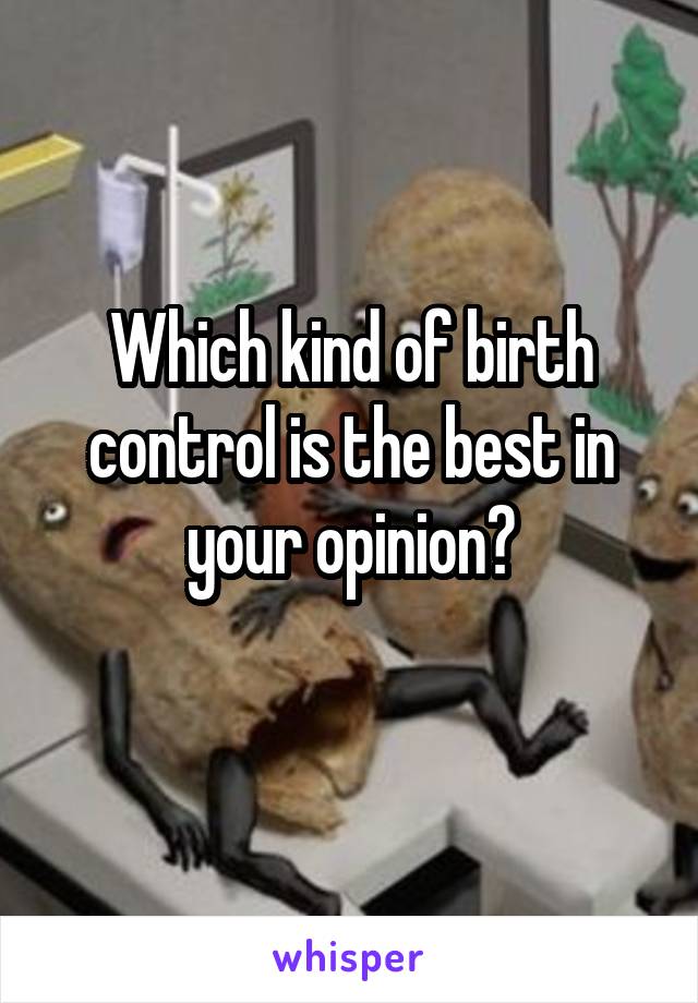 Which kind of birth control is the best in your opinion?
