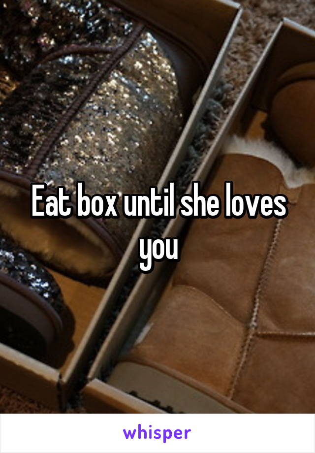 Eat box until she loves you