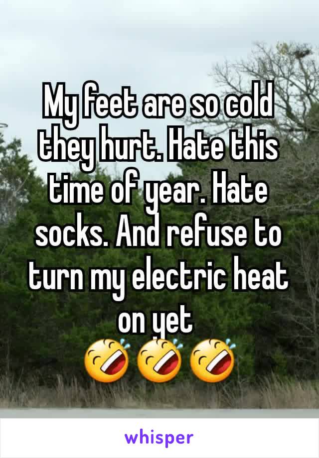 My feet are so cold they hurt. Hate this time of year. Hate socks. And refuse to turn my electric heat on yet 
🤣🤣🤣