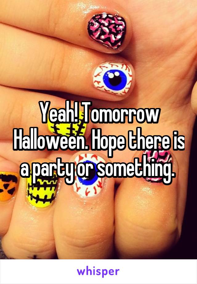 Yeah! Tomorrow Halloween. Hope there is a party or something. 