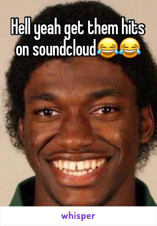 Hell yeah get them hits on soundcloud😂😂






