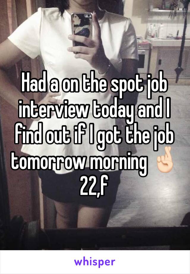 Had a on the spot job interview today and I find out if I got the job tomorrow morning 🤞🏻
22,f