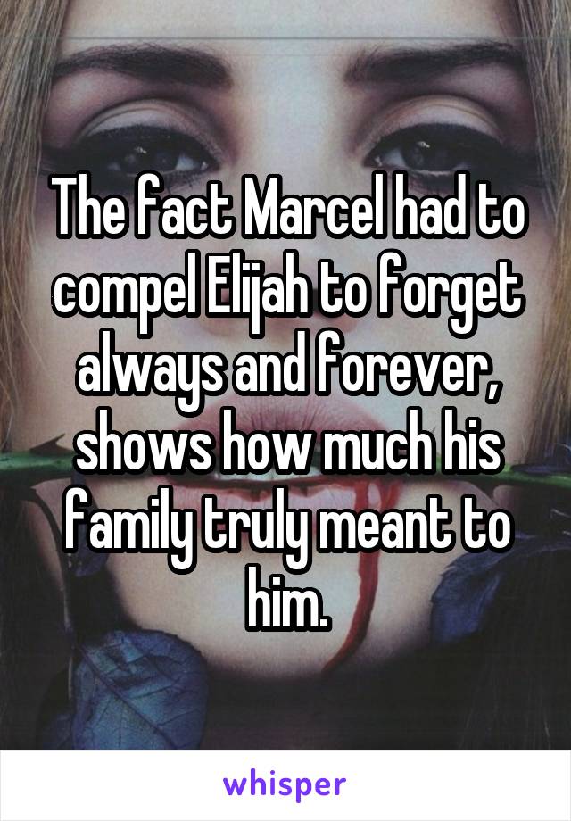 The fact Marcel had to compel Elijah to forget always and forever, shows how much his family truly meant to him.