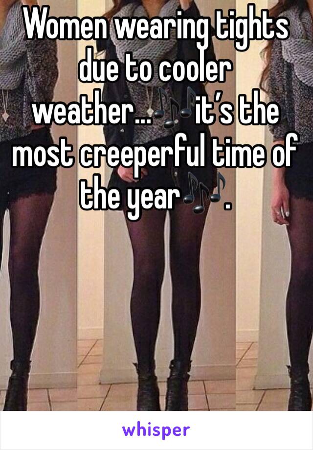 Women wearing tights due to cooler weather...🎶it’s the most creeperful time of the year🎶. 