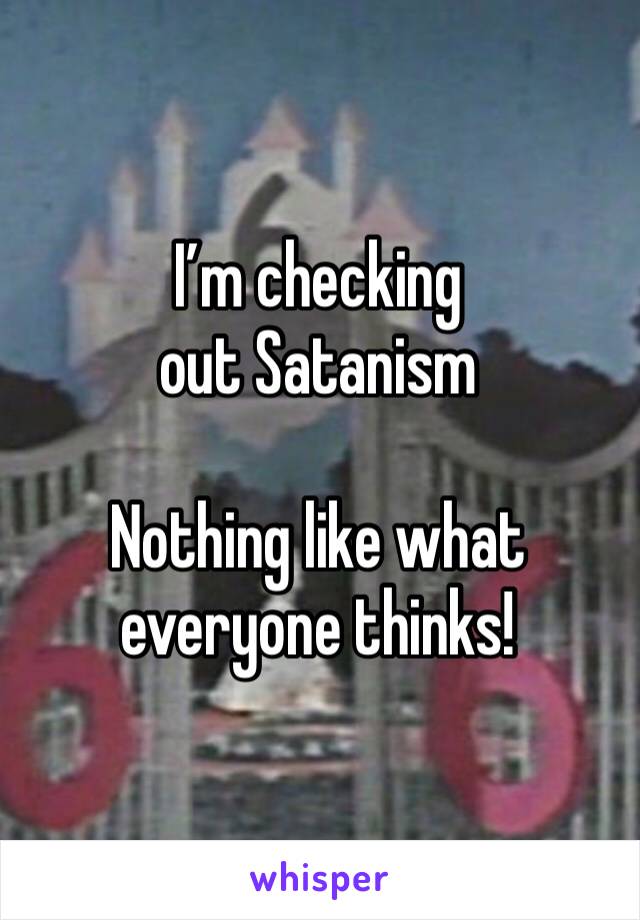 I’m checking out Satanism

Nothing like what everyone thinks!