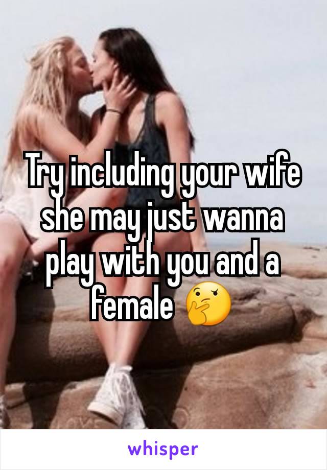 Try including your wife she may just wanna play with you and a female 🤔