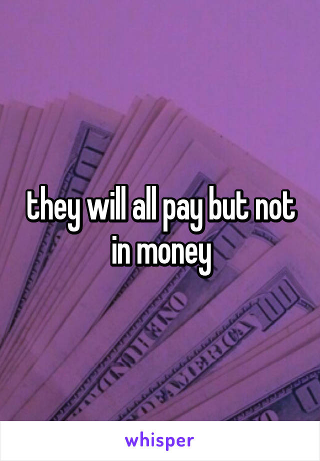 they will all pay but not in money