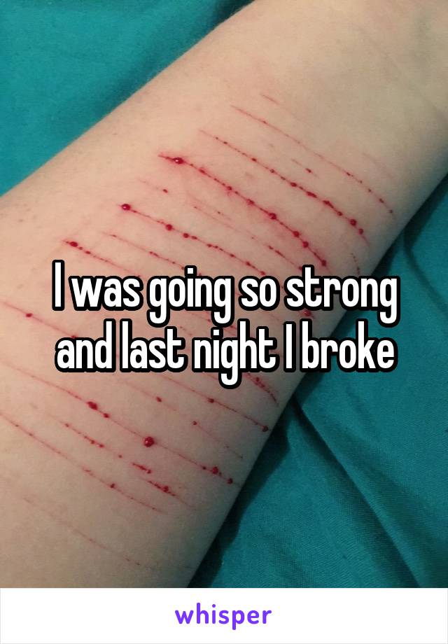 I was going so strong and last night I broke