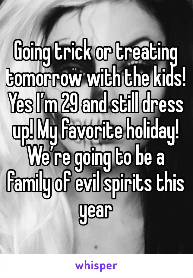 Going trick or treating tomorrow with the kids!  Yes I’m 29 and still dress up! My favorite holiday! We’re going to be a family of evil spirits this year 