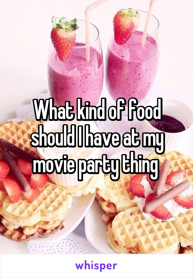 What kind of food should I have at my movie party thing 