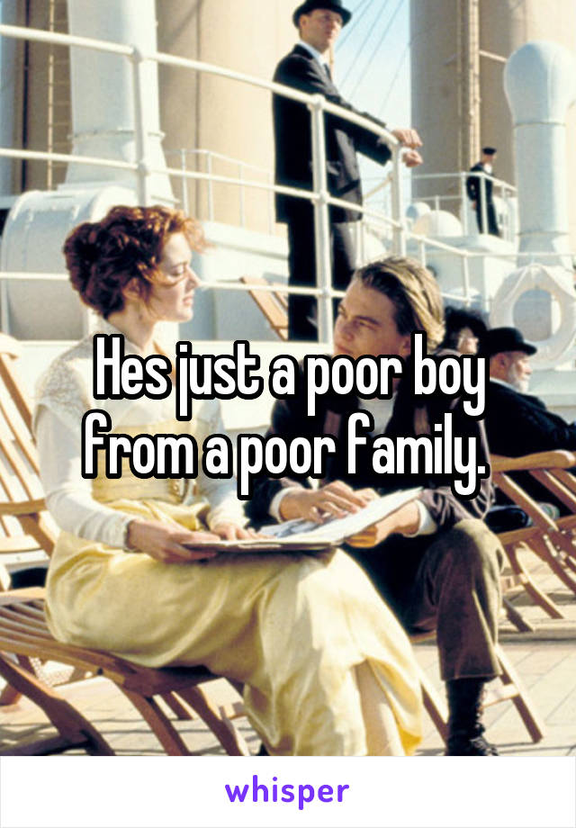 Hes just a poor boy from a poor family. 