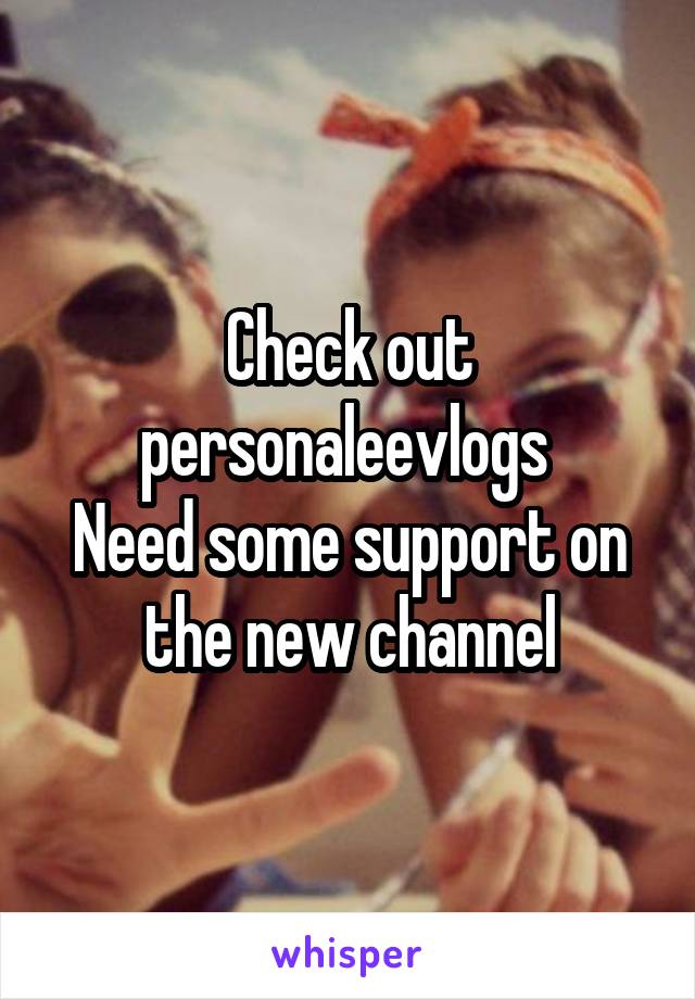 Check out personaleevlogs 
Need some support on the new channel