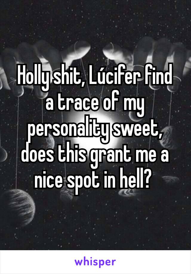 Holly shit, Lúcifer find a trace of my personality sweet, does this grant me a nice spot in hell? 