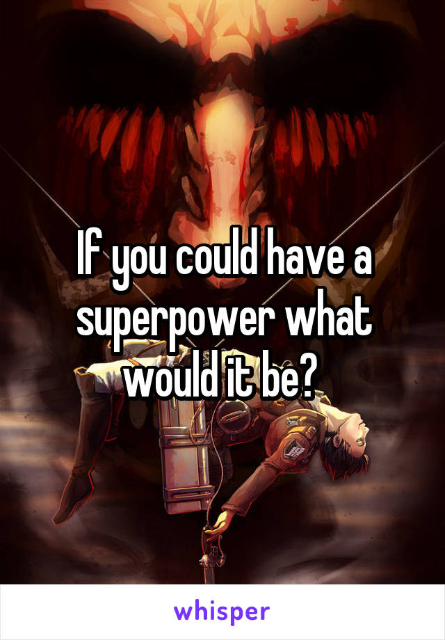 If you could have a superpower what would it be? 