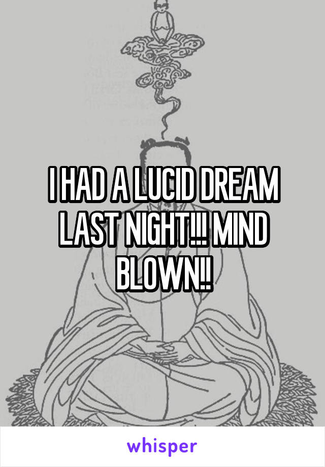I HAD A LUCID DREAM LAST NIGHT!!! MIND BLOWN!!