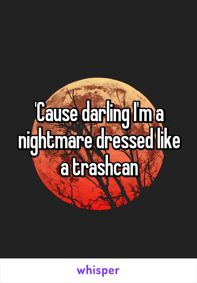 'Cause darling I'm a nightmare dressed like a trashcan