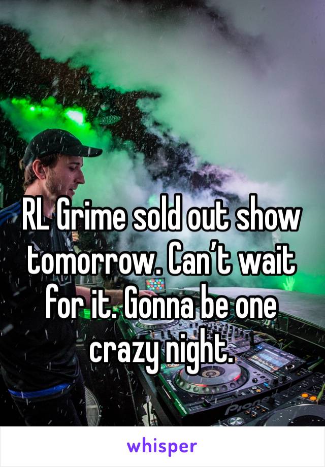 RL Grime sold out show tomorrow. Can’t wait for it. Gonna be one crazy night.