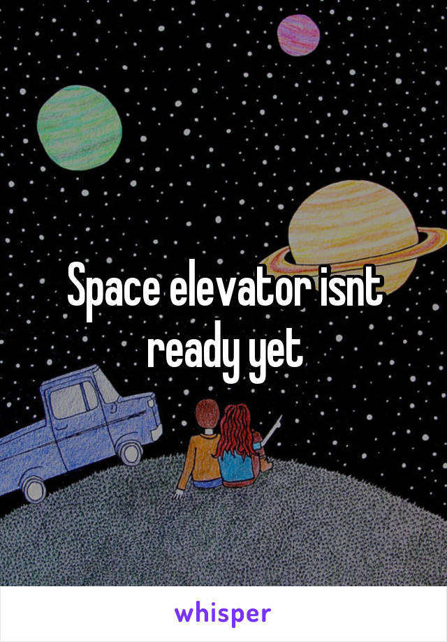Space elevator isnt ready yet