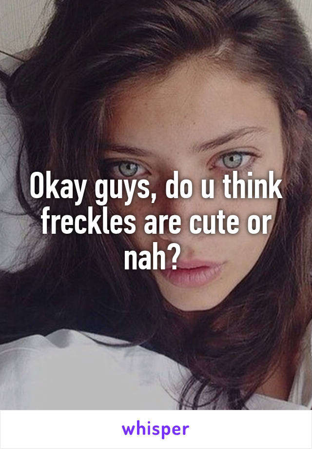 Okay guys, do u think freckles are cute or nah? 