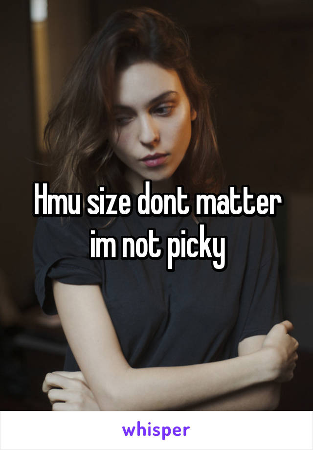 Hmu size dont matter im not picky
