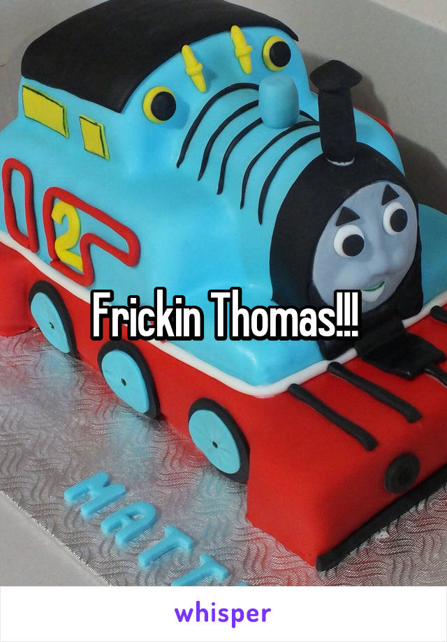 Frickin Thomas!!!