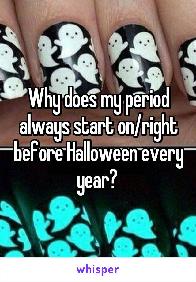 Why does my period always start on/right before Halloween every year? 