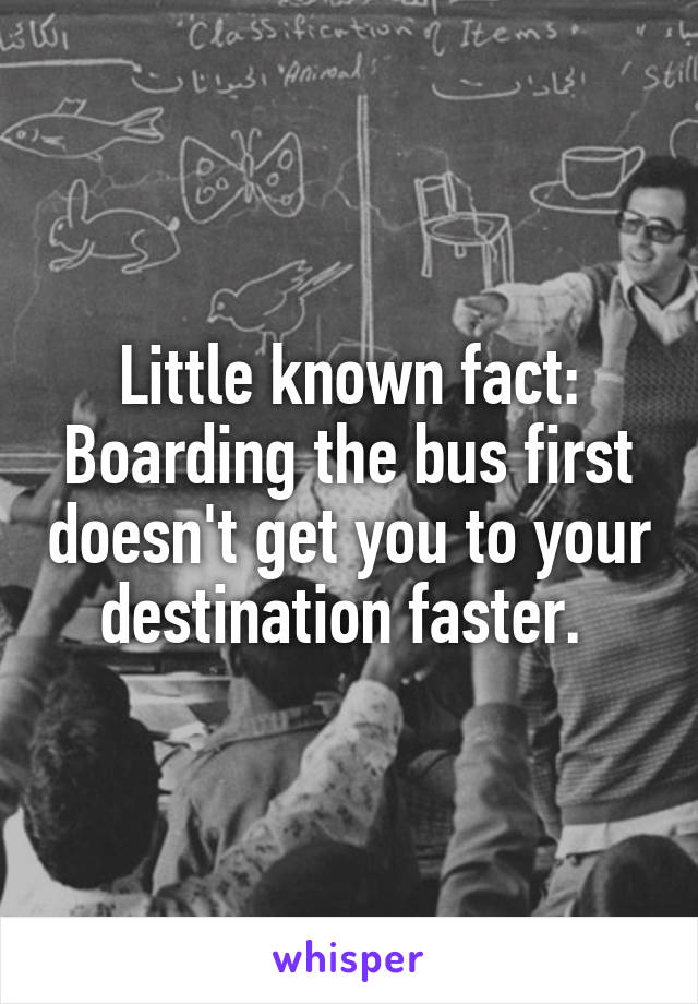 Little known fact: Boarding the bus first doesn't get you to your destination faster. 