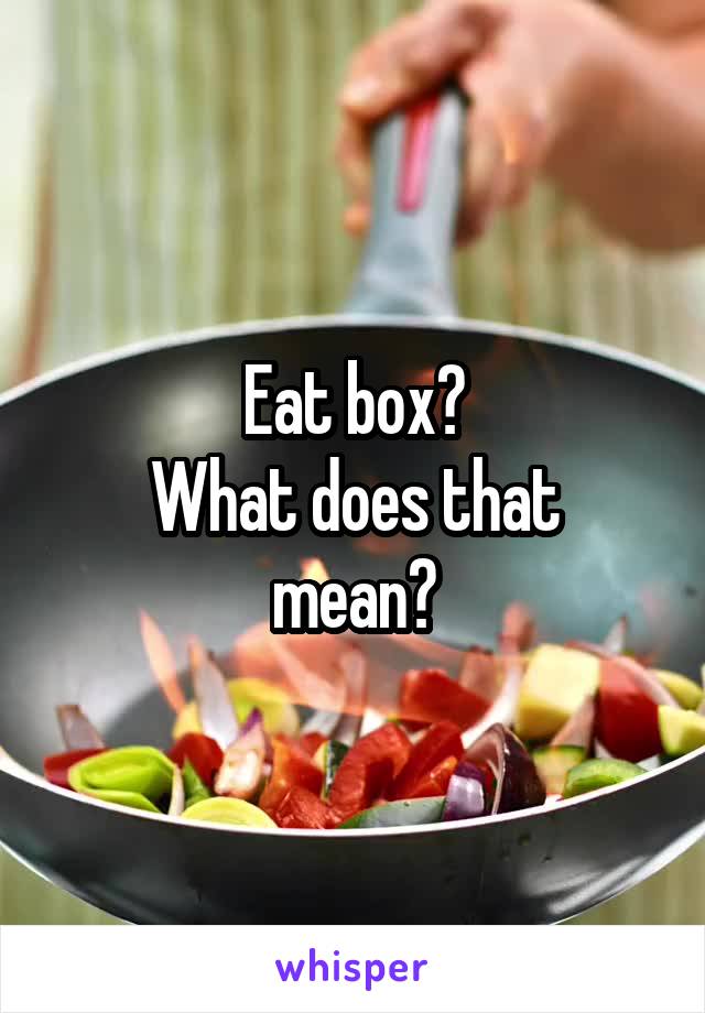 Eat box?
What does that mean?