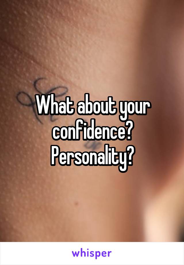 What about your confidence? Personality?