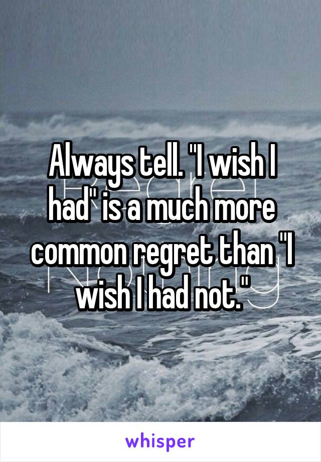 Always tell. "I wish I had" is a much more common regret than "I wish I had not."