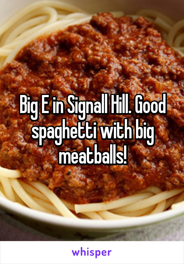 Big E in Signall Hill. Good spaghetti with big meatballs!