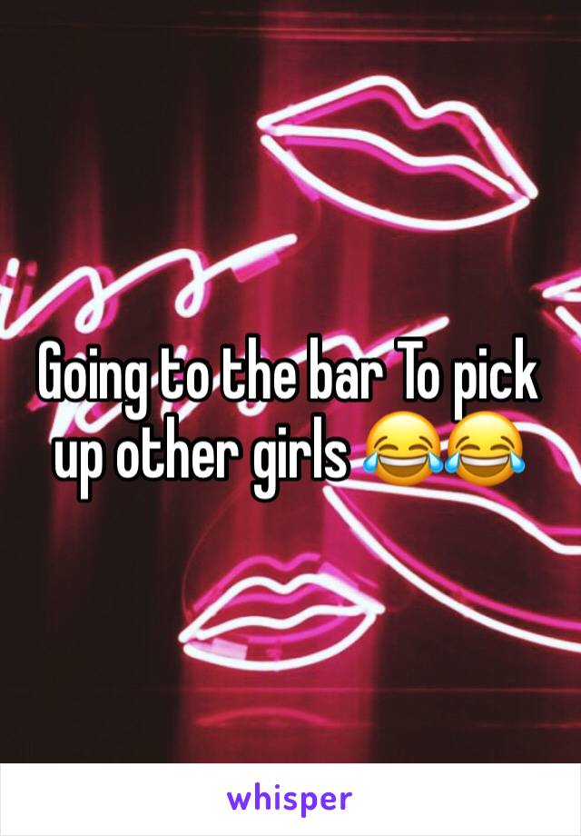 Going to the bar To pick up other girls 😂😂