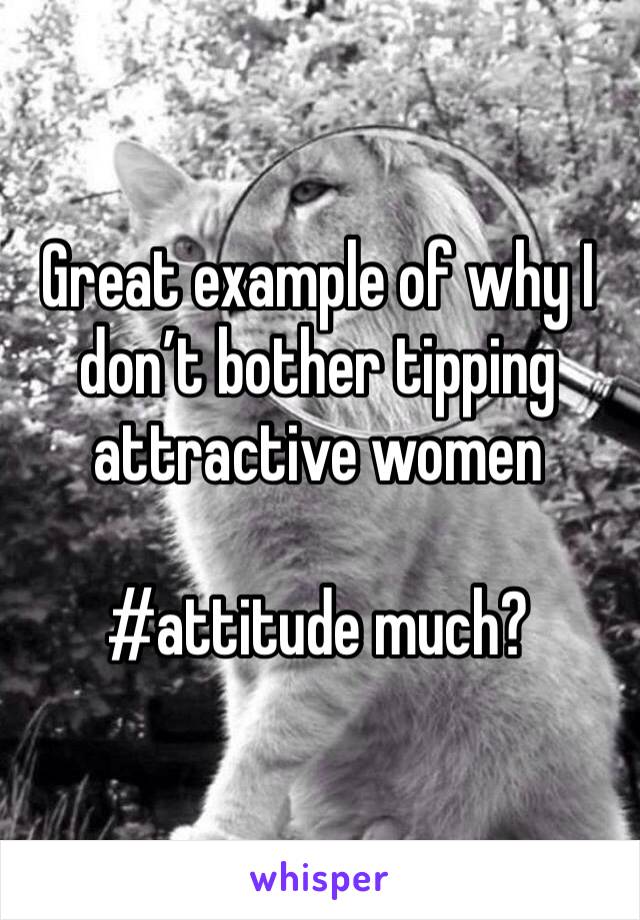 Great example of why I don’t bother tipping attractive women

#attitude much?