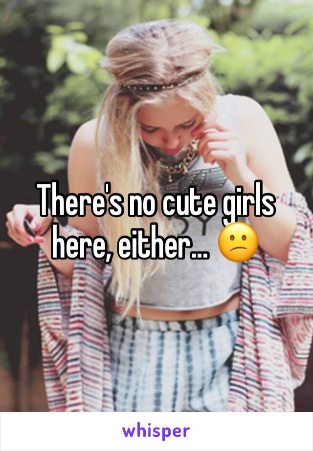 There's no cute girls here, either... 😕