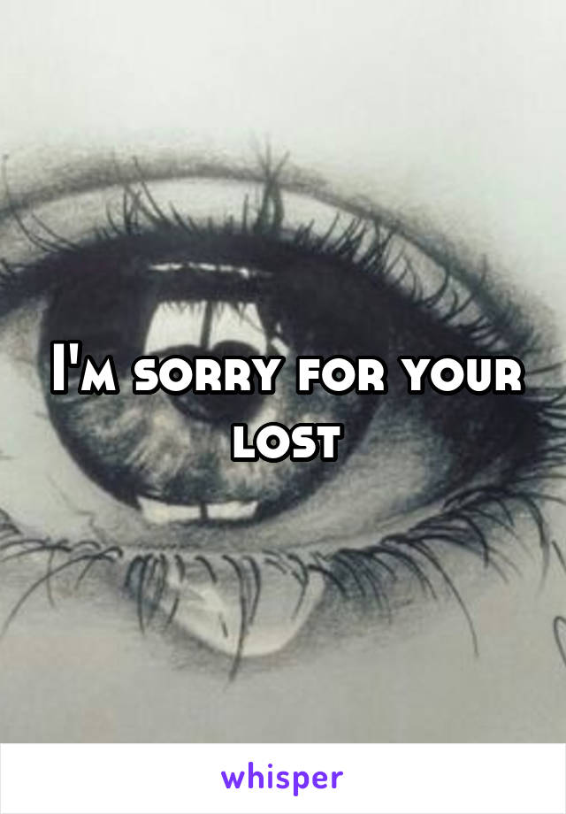 I'm sorry for your lost