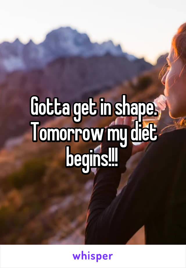 Gotta get in shape. Tomorrow my diet begins!!! 