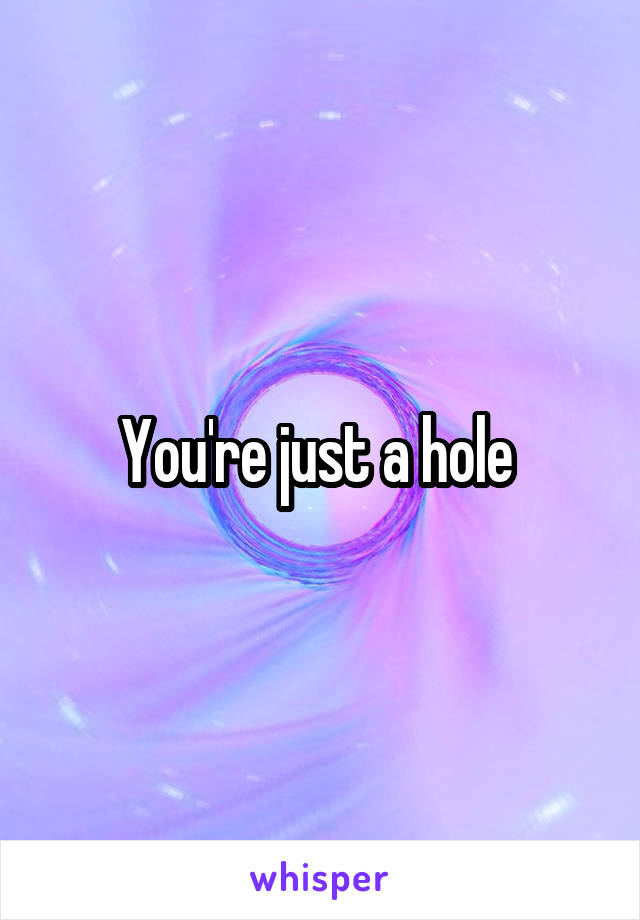 You're just a hole 
