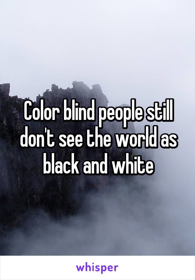 Color blind people still don't see the world as black and white